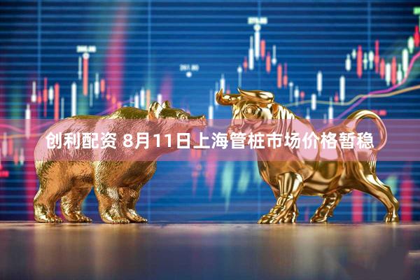 创利配资 8月11日上海管桩市场价格暂稳