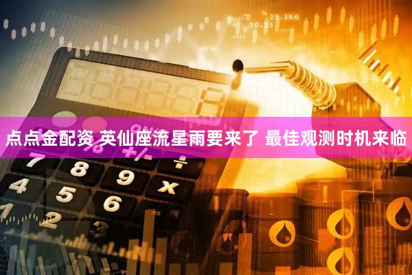 点点金配资 英仙座流星雨要来了 最佳观测时机来临