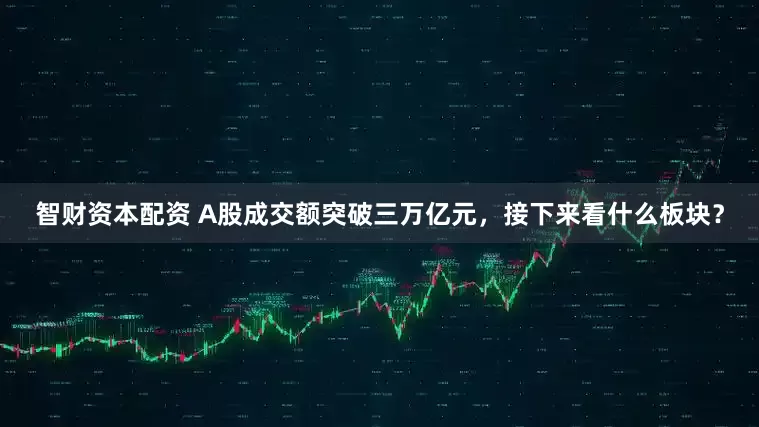 智财资本配资 A股成交额突破三万亿元，接下来看什么板块？