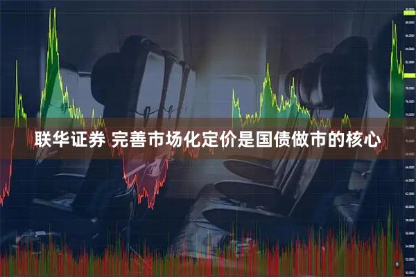 联华证券 完善市场化定价是国债做市的核心