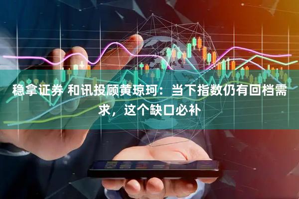 稳拿证券 和讯投顾黄琼珂：当下指数仍有回档需求，这个缺口必补
