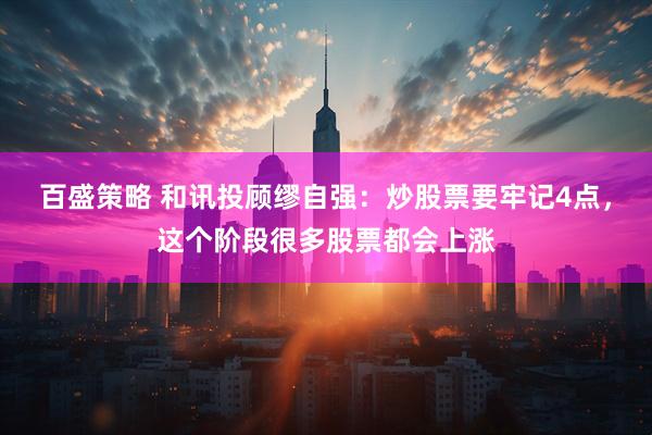 百盛策略 和讯投顾缪自强：炒股票要牢记4点，这个阶段很多股票都会上涨