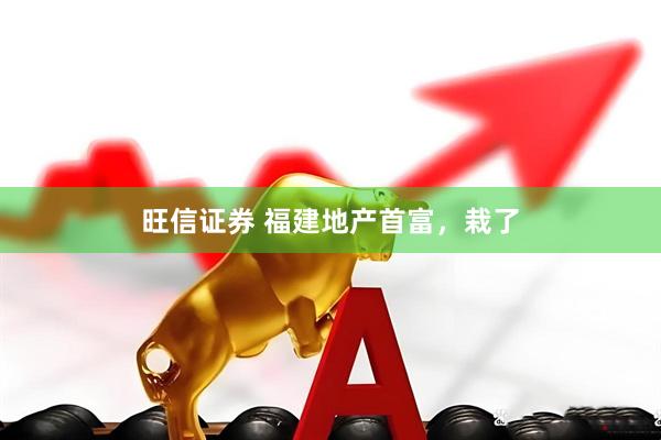 旺信证券 福建地产首富，栽了