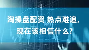 淘操盘配资 热点难追, 现在该相信什么?