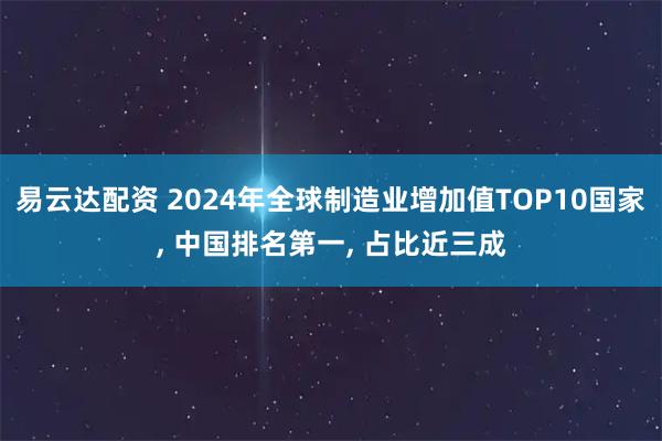 易云达配资 2024年全球制造业增加值TOP10国家, 中国排名第一, 占比近三成