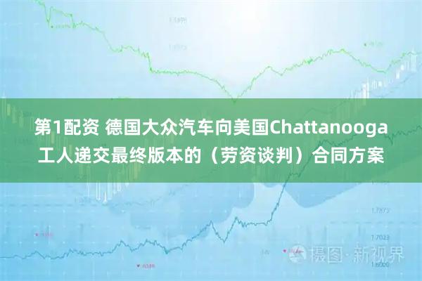 第1配资 德国大众汽车向美国Chattanooga工人递交最终版本的（劳资谈判）合同方案