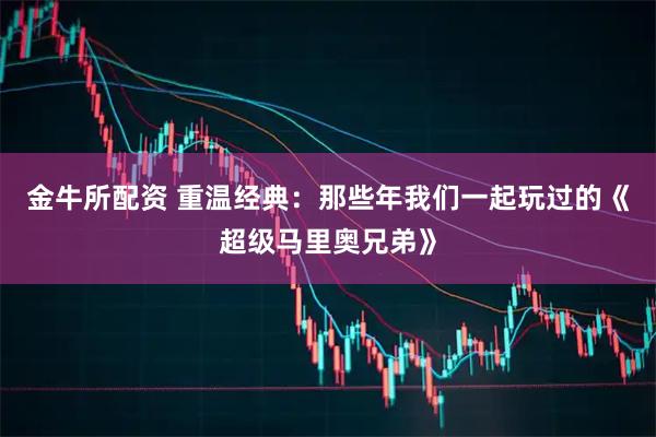 金牛所配资 重温经典：那些年我们一起玩过的《超级马里奥兄弟》