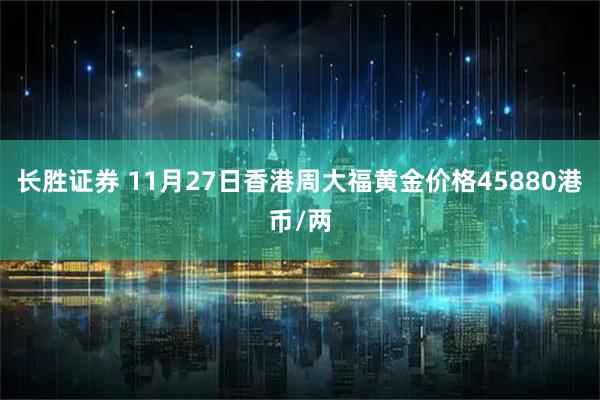 长胜证券 11月27日香港周大福黄金价格45880港币/两