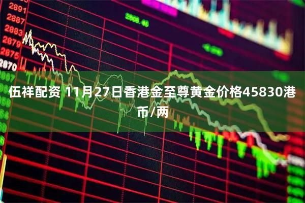 伍祥配资 11月27日香港金至尊黄金价格45830港币/两