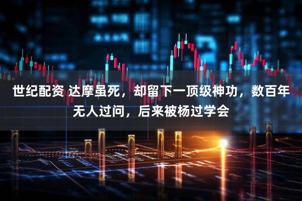 世纪配资 达摩虽死，却留下一顶级神功，数百年无人过问，后来被杨过学会